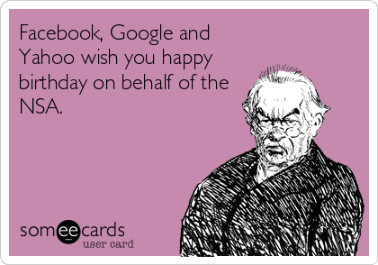 Facebook, Google and
Yahoo wish you happy
birthday on behalf of the
NSA.