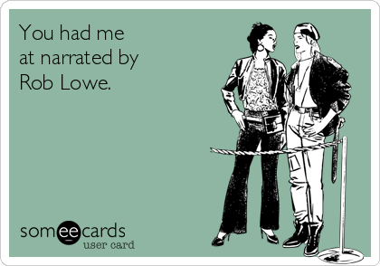 You had me 
at narrated by
Rob Lowe.