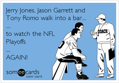 Jerry Jones, Jason Garrett and
Tony Romo walk into a bar.... 
.... 
to watch the NFL 
Playoffs
....
AGAIN!
