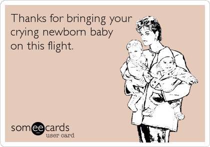 Thanks for bringing your
crying newborn baby
on this flight.