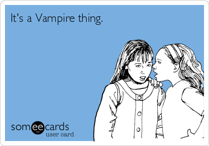 It's a Vampire thing.