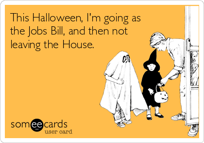 This Halloween, I'm going as
the Jobs Bill, and then not
leaving the House.