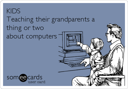 KIDS 
Teaching their grandparents a
thing or two
about computers