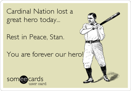 Cardinal Nation lost a
great hero today...

Rest in Peace, Stan.

You are forever our hero!