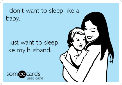 I don't want to sleep like a
baby.


I just want to sleep
like my husband.