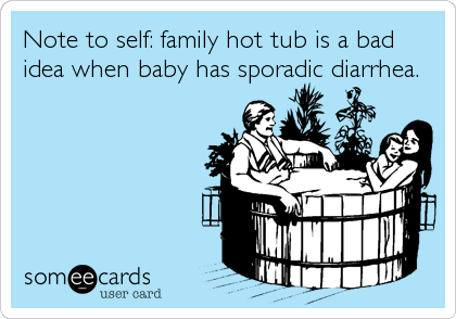 Note to self: family hot tub is a bad
idea when baby has sporadic diarrhea.