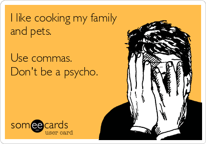 I like cooking my family
and pets.

Use commas.
Don't be a psycho.
