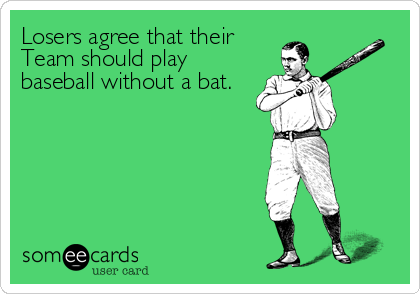 Losers agree that their
Team should play
baseball without a bat.
