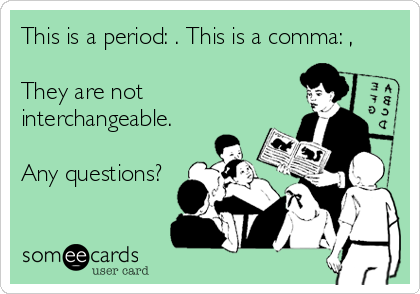 This is a period: . This is a comma: ,

They are not 
interchangeable. 

Any questions?