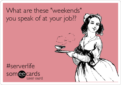 What are these "weekends"
you speak of at your job??





#serverlife