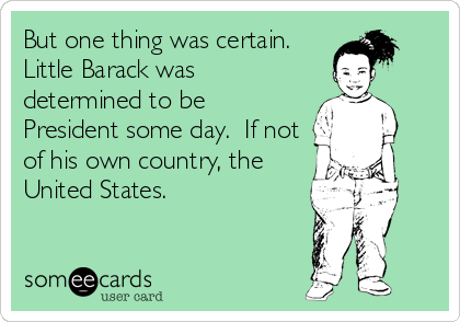 But one thing was certain. 
Little Barack was
determined to be
President some day.  If not
of his own country, the
United States.