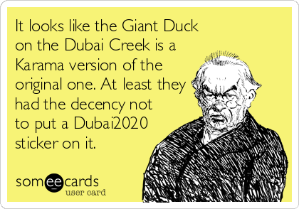 It looks like the Giant Duck
on the Dubai Creek is a
Karama version of the
original one. At least they
had the decency not
to put a Dubai2020
sticker on it.