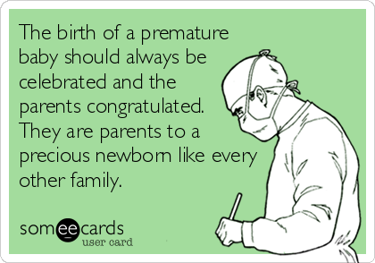 The birth of a premature
baby should always be 
celebrated and the
parents congratulated.   
They are parents to a
precious newborn like every
other family.
