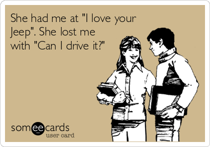 She had me at "I love your
Jeep". She lost me
with "Can I drive it?"