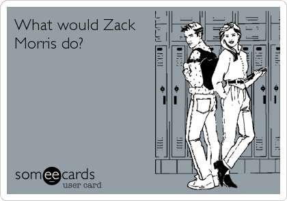 What would Zack
Morris do?