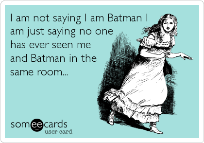 I am not saying I am Batman I
am just saying no one 
has ever seen me
and Batman in the
same room...