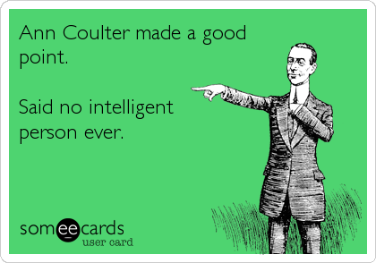Ann Coulter made a good
point.

Said no intelligent 
person ever.