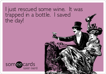 I just rescued some wine.  It was
trapped in a bottle.  I saved
the day!