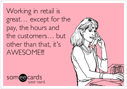 Working in retail is
great… except for the
pay, the hours and
the customers… but
other than that, it's
AWESOME!!!