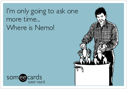 I'm only going to ask one
more time... 
Where is Nemo!
