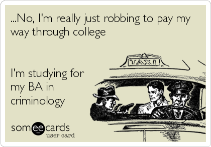 ...No, I'm really just robbing to pay my
way through college


I'm studying for
my BA in
criminology