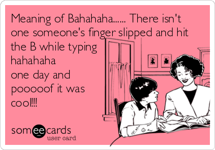 Meaning of Bahahaha...... There isn't
one someone's finger slipped and hit
the B while typing
hahahaha 
one day and
pooooof it was
cool!!!