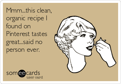 Mmm...this clean,
organic recipe I
found on
Pinterest tastes
great...said no
person ever.