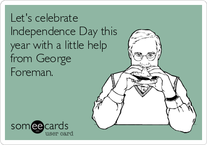 Let's celebrate
Independence Day this
year with a little help
from George
Foreman.