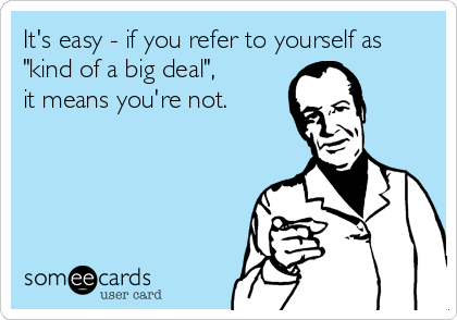 It's easy - if you refer to yourself as
"kind of a big deal",
it means you're not.