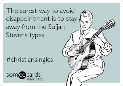 The surest way to avoid
disappointment is to stay
away from the Sufjan
Stevens types.


#christiansingles