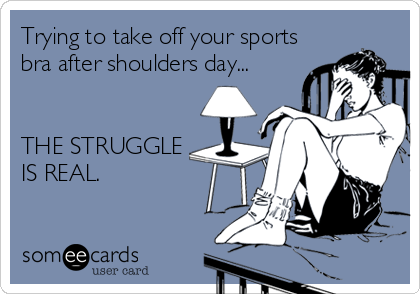Trying to take off your sports
bra after shoulders day...


THE STRUGGLE
IS REAL.