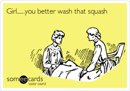 Girl......you better wash that squash