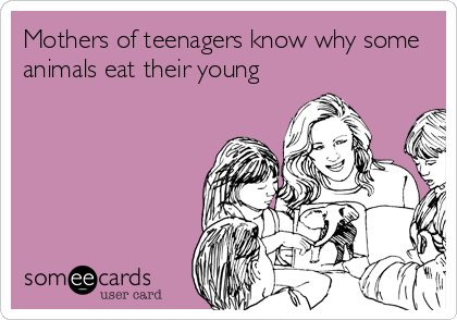 Mothers of teenagers know why some
animals eat their young