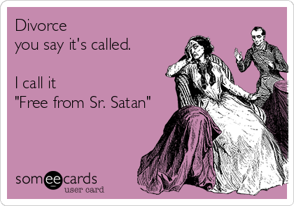 Divorce 
you say it's called.

I call it
"Free from Sr. Satan"