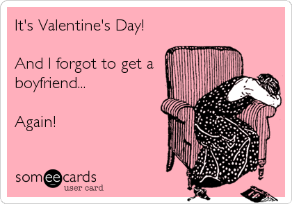 It's Valentine's Day!

And I forgot to get a
boyfriend...

Again!
