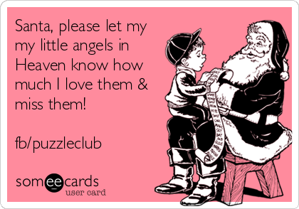 Santa, please let my 
my little angels in
Heaven know how
much I love them &
miss them! 

fb/puzzleclub