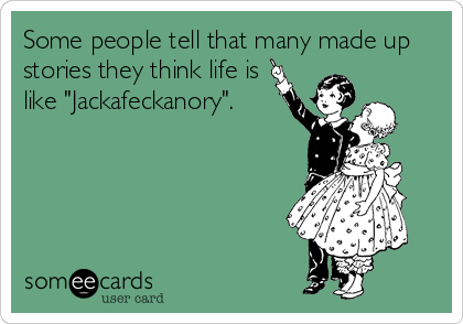 Some people tell that many made up
stories they think life is
like "Jackafeckanory".