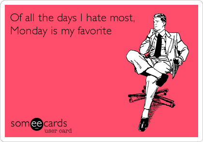 Of all the days I hate most,
Monday is my favorite