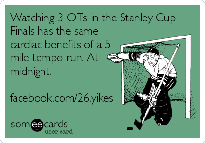 Watching 3 OTs in the Stanley Cup
Finals has the same
cardiac benefits of a 5
mile tempo run. At
midnight. 

facebook.com/26.yikes
