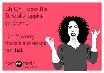Uh Oh! Looks like
School shopping
syndrome

Don't worry
there's a massage
for that