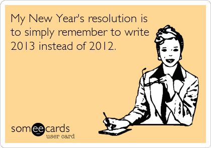 My New Year's resolution is
to simply remember to write
2013 instead of 2012.