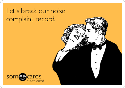 Let's break our noise
complaint record.