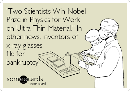 "Two Scientists Win Nobel
Prize in Physics for Work
on Ultra-Thin Material." In
other news, inventors of
x-ray glasses 
file for 
bankrup