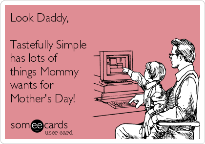 Look Daddy,

Tastefully Simple
has lots of
things Mommy
wants for 
Mother's Day!