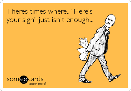 Theres times where.. "Here's
your sign" just isn't enough...