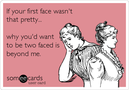 If your first face wasn't
that pretty...

why you'd want
to be two faced is
beyond me.