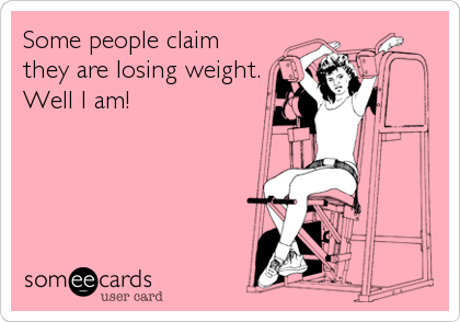 Some people claim
they are losing weight.
Well I am!