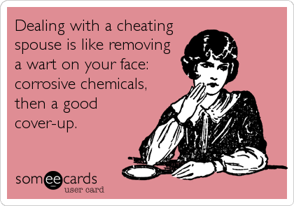Dealing with a cheating
spouse is like removing 
a wart on your face: 
corrosive chemicals,
then a good
cover-up.