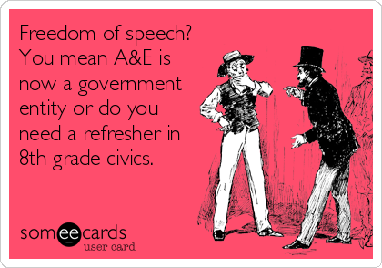Freedom of speech?
You mean A&E is
now a government
entity or do you
need a refresher in
8th grade civics.