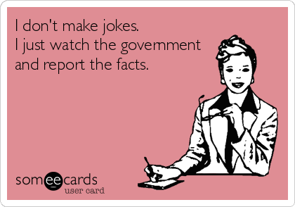 I don't make jokes.
I just watch the government
and report the facts.